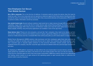 www.lancom.co.nz
CYBERSECURITY TIPS FOR
EMPLOYEES
How Employees Can Secure
Their Mobile Devices
Set a PIN or passcode: This is the ﬁrst line of defense—if someone wants to access the device, they ﬁrst need to
break the code. This is not an easy task and can operate as a deterrent against theft. Some device manufacturers also
provide the option to automatically wipe the device after a few unsuccessful attempts at the passcode or PIN. So even
if a phone is stolen, information cannot be accessed.
Use remote locate tools: Several software solutions help locate lost or stolen devices through GPS and geofencing
capabilities. Apple offers a service like this for mobile devices aptly named Find my iPhone. For Android users, the
Android Device Manager offers these services, and Windows mobile users have this same option from the Windows
Phone website. Similarly, many third-party applications are available in each of the app stores.
Keep devices clean: Phones are mini-computers, and just like “big” computers, they need to be cleaned up from
time-to-time. Utilizing an antivirus and malware scanner is always a good idea. Malware can compromise information
stored on mobile devices and has a snowball effect that continuously piles up until it slows downs or stops the device.
Mobile Device Management (MDM) solutions help businesses and their employees apply these best practices by
providing the ability to remotely wipe any devices that are lost or stolen. Such solutions also isolate personal apps
from corporate apps in separate digital containers so that personal information remains private, and when an
employee leaves the company, only their corporate apps and data are deleted while their personal apps and data are
left intact.
By deploying an MDM platform, businesses can also enforce the use of passcodes to access devices, and they can
apply geofencing capabilities that allow a lost device to be more easily located. End users can also be restricted to
using only the corporate apps for which they have proper authorization. MDM also protects devices from jailbreaking
and rooting—where hackers try to gain access to the operating system to open security holes or undermine the
device’s built-in security measures.
 