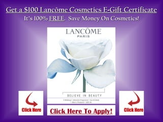 Get a $100 Lancôme Cosmetics E - Gift Certificate   It’s 100%  FREE .  Save Money On Cosmetics! Click Here To Apply! 