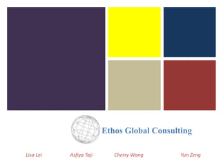 Ethos Global Consulting
Lisa Lei

Asfiya Taji

Cherry Wang

Yun Zeng

 