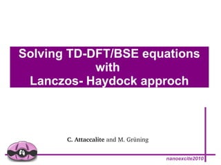 Solving TD-DFT/BSE equations 
nanoexcite2010 
with 
Lanczos- Haydock approch 
C. Attaccalite and M. Grüning 
 