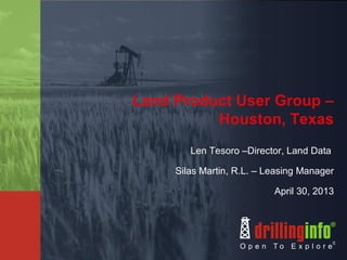 Land Product User Group –
Houston, Texas
Len Tesoro –Director, Land Data
Silas Martin, R.L. – Leasing Manager
April 30, 2013
 