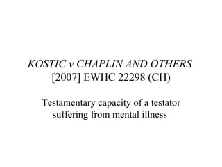 KOSTIC v CHAPLIN AND OTHERS  [2007] EWHC 22298 (CH) Testamentary capacity of a testator suffering from mental illness  