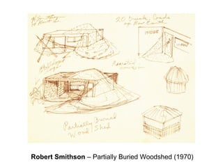 Robert Smithson – Partially Buried Woodshed (1970)
 