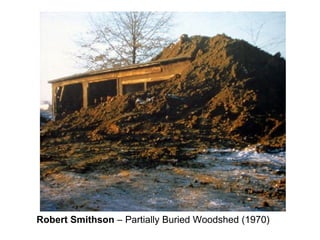 Robert Smithson – Partially Buried Woodshed (1970)
 
