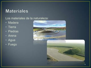 Los materiales de la naturaleza:
• Madera
• Tierra
• Piedras
• Arena
• Agua
• Fuego




                                   4
 