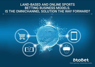 LAND-BASED AND ONLINE SPORTS
BETTING BUSINESS MODELS.
IS THE OMNICHANNEL SOLUTION THE WAY FORWARD?
 