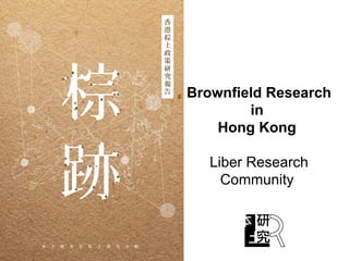 Brownfield Research
in
Hong Kong
Liber Research
Community
 
