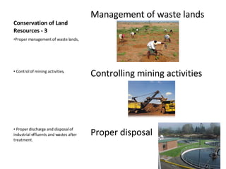 Conservation of Land Resources - 3 Management of waste lands Controlling mining activities Proper disposal Proper management of waste lands,  Control of mining activities,  Proper discharge and disposal of industrial effluents and wastes after treatment.  