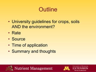 Nutrient Management
Outline
• University guidelines for crops, soils
AND the environment?
• Rate
• Source
• Time of application
• Summary and thoughts
 