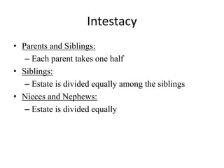 Intestacy
• Parents and Siblings:
– Each parent takes one half
• Siblings:
– Estate is divided equally among the siblings
• Nieces and Nephews:
– Estate is divided equally
 
