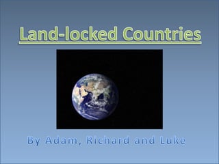 Land-locked Countries By Adam, Richard and Luke  