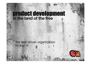 product development
in the land of the free
the test-driven organization
24-Sep-10
 