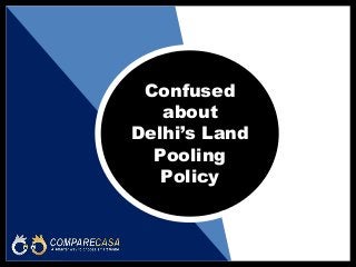 Confused
about
Delhi’s Land
Pooling
Policy
 