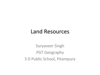 Land Resources Suryaveer Singh PGT Geography S D Public School, Pitampura 