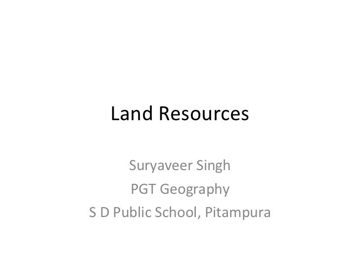 Land Resources Suryaveer Singh PGT Geography S D Public School, Pitampura 