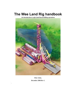 The Wee Land Rig handbook
An introduction to safer land based drilling operations
Peter Aird..
December 2008 Rev 1.
.
 