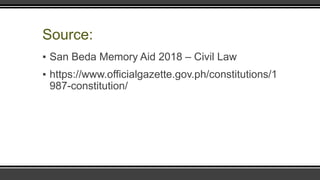 Source:
▪ San Beda Memory Aid 2018 – Civil Law
▪ https://www.officialgazette.gov.ph/constitutions/1
987-constitution/
 