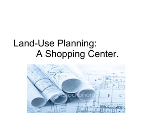 Land-Use Planning:  A Shopping Center. 