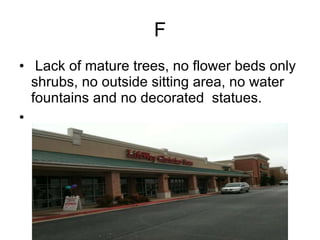 F Lack of mature trees, no flower beds only shrubs, no outside sitting area, no water fountains and no decorated  statues.  