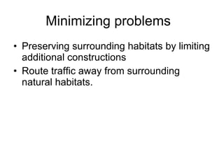 Minimizing problems  Preserving surrounding habitats by limiting additional constructions Route traffic away from surrounding natural habitats. 