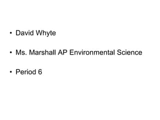 David Whyte  Ms. Marshall AP Environmental Science Period 6 