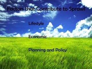 Factors that Contribute to Sprawl
Lifestyle
Economic
Planning and Policy
 