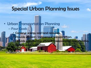 Special Urban Planning Issues
• Urban Transportation Planning
– Four Goals
• Conserve energy and land resources.
• Provide efficient / inexpensive transportation.
• Provide suburbanites efficient transportation opportunities.
• Reduce urban pollution.
 