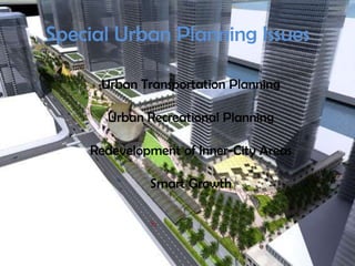 Special Urban Planning Issues
Urban Transportation Planning
Urban Recreational Planning
Redevelopment of Inner-City Areas
Smart Growth
 