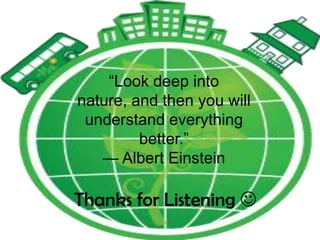 Thanks for Listening 
―Look deep into
nature, and then you will
understand everything
better.‖
— Albert Einstein
 