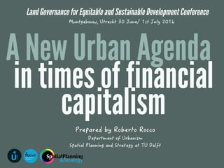 SpatialPlanning
&StrategyU
URBANISM
Delft University of
Technology
Land Governance for Equitable and Sustainable Development Conference
A New Urban Agenda
in times of financial
capitalism
 