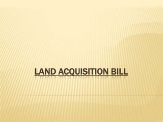 LAND ACQUISITION BILL

 