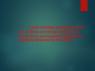 “Land includes benefits to arise
out of land, and things attached to
the earth or permanently fastened to
anything attached to the earth.”
 