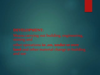 DEVELOPMENT:
Means carrying out building, engineering,
mining and
other operations in ,on, under or over
land and other material change in building
and use
 