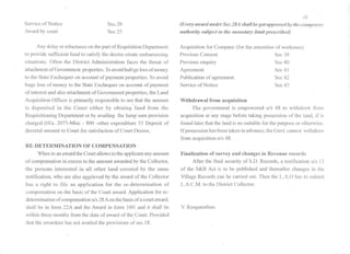 Service of Notice
Award by court
Sec.20
Sec 25
Any delay or reluctance on thepart of RequisitionDepartment
to provide sufficient fund to satisfy the decree create embarrassing
situations. Often the District Administration faces the threat of
attachmcntof Governmentproperties.Toavoidhubgelossofmoney
to the StateExchequer on account of payment properties. To avoid
huge loss of money to the StateExchequer on account of payment
of interest and also attachment of Government properties, the Land
Acquisition Officer isprimarily responsible to see that the amount
is deposited in the Court either by obtaing fund from the
Requisitioning Department or by availing the lump sum provision
chargcd (lI/a. 2075-Misc - 800 -other expenditure 53 Deposit of
decretal amount to Court fee satisfaction of Court Decree.
RE-DETERMINATION OF COMPENSATION
When inan awardtheCourt allowstothe applicantanyamount
of compensation in excess to the amount awarded by the Collector,
the persons interested in all other land covered by the same
notification, who are also aggrieved by the award of the Collector
has a right to file an application for the re-determination of
compcnsation on the basis of the Court award. Application for re-
detenninationof compensationuls28Aonthebasisof a courtaward,
shall be in fonn 22A and the Award in form IO~ and it shall be
within three months from the date of award of the Court. Provided
that the awardees has not availed the provisions of sec.18.
10
(Every award ullder Sec.28A sitall be got approved by tlte competellt
authority subject to the mOlletary limit prescribed)
Acquisition for Company (for the amenities of workmen)
Previous Consent Sec 39
Previous enquiry Sec 40
Agreement Sec 41
Publication of agreement Sec 42
Service of Notice Sec 45
Withdrawal from acquisition
The government is empowered uls 48 to withdraw from
acquisition at any stage before taking possession of the land, if is
found later that the land is no suitable for the purpose or otherwise.
If possession has been taken in advance, the Govt.cannot withdraw
from acquisition uls 48.
Finalization of survey and changes in Revenue records
After the final security of S.D. Records, a notification uls 13
of the S&B Act is to be published and thereafter changes in the
Village Records can be carried out. Then the L.A.O has to submit
L.A.C.M. to the District Collector.
V.Renganathan.
 