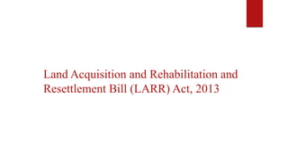 Land Acquisition and Rehabilitation and
Resettlement Bill (LARR) Act, 2013
 