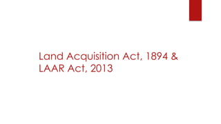 Land Acquisition Act, 1894 &
LAAR Act, 2013
 