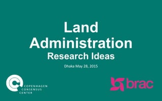 Land
Administration
Research Ideas
Dhaka
May 28, 2015
 