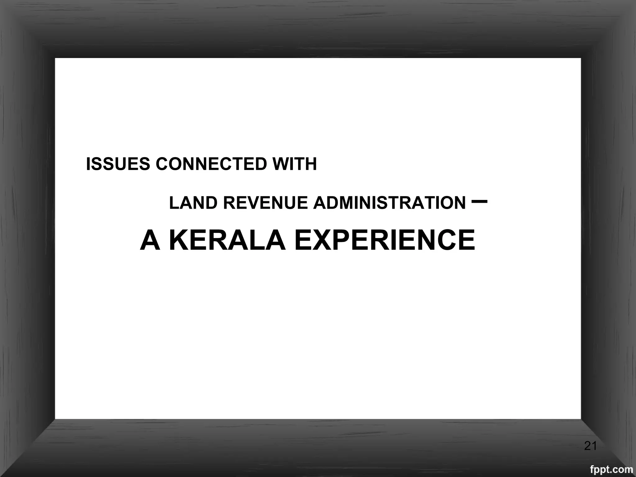 ISSUES CONNECTED WITH
LAND REVENUE ADMINISTRATION –
A KERALA EXPERIENCE
21
 