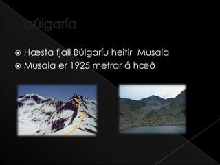 búlgaríaHæsta fjall Búlgaríu heitir  MusalaMusala er 1925 metrar á hæð