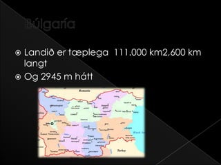 BúlgaríaLandið er tæplega  111.000 km2,600 km langtOg 2945 m hátt