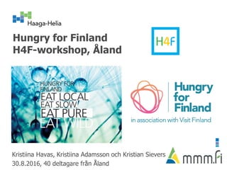 Hungry for Finland
H4F-workshop, Åland
Kristiina Havas, Kristiina Adamsson och Kristian Sievers
30.8.2016, 40 deltagare från Åland
 