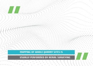 MAPPING OF WHOLE QUARRY SITES IS 
USUALLY PERFORMED BY AERIAL SURVEYING 
 