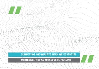 SURVEYING HAS ALWAYS BEEN AN ESSENTIAL 
COMPONENT OF SUCCESSFUL QUARRYING 
 