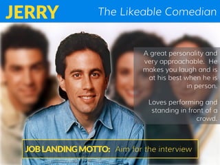 The Likeable ComedianJERRY
A great personality and
very approachable. He
makes you laugh and is
at his best when he is
in ...