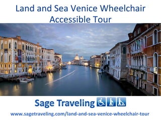Land and Sea Venice Wheelchair
          Accessible Tour




www.sagetraveling.com/land-and-sea-venice-wheelchair-tour
 