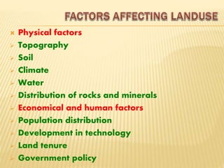  Physical factors
 Topography
 Soil
 Climate
 Water
 Distribution of rocks and minerals
 Economical and human factors
 Population distribution
 Development in technology
 Land tenure
 Government policy
 