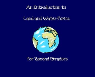 An Introduction to

Land and Water Forms




 for Second Graders
 