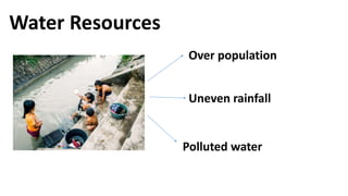 Water Resources
Over population
Uneven rainfall
Polluted water
 