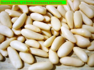 Haziak biluzik, ez daude fruituetan babestuta

 