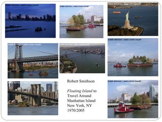Robert Smithson
Floating Island to
Travel Around
Manhattan Island
New York, NY
1970/2005
 